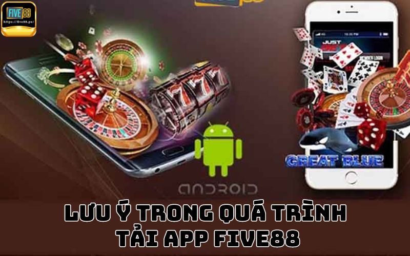 Những điều cược thủ cần lưu ý trong quá trình tải app Five88